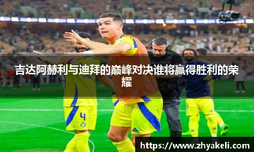 吉达阿赫利与迪拜的巅峰对决谁将赢得胜利的荣耀