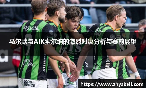 马尔默与AIK索尔纳的激烈对决分析与赛前展望